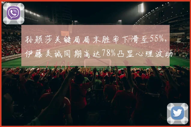 孙颖莎关键局局末胜率下滑至55%，伊藤美诚同期高达78%凸显心理波动